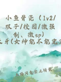 小鱼骨瓷(1v2/双子/校园/微强制、微sp)